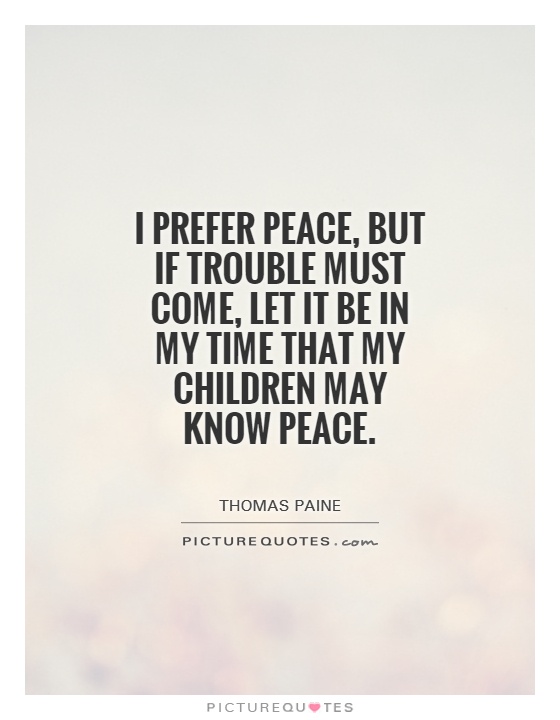 i-prefer-peace-but-if-trouble-must-come-let-it-be-in-my-time-that-my-children-may-know-peace-quote-1