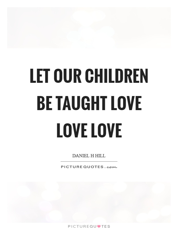 let-our-children-be-taught-love-love-love-quote-1